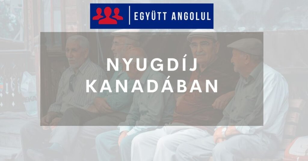 Nyugdíj Kanadában élő magyaroknak: fontos tudnivalók Nyugdíj Kanadában élő magyaroknak: fontos tudnivalók I Együtt Angolul