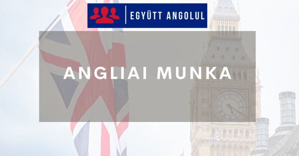 Angliai munka magyaroknak: Minden, amit elindulás előtt tudnod kell Angliai munka magyaroknak: Minden, amit elindulás előtt tudnod kell I Együtt Angolul