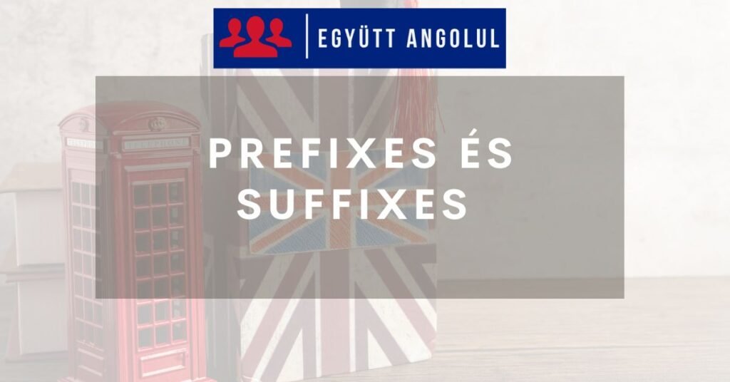 Prefixes (előtagok) és suffixes (utótagok) I Együtt Angolul