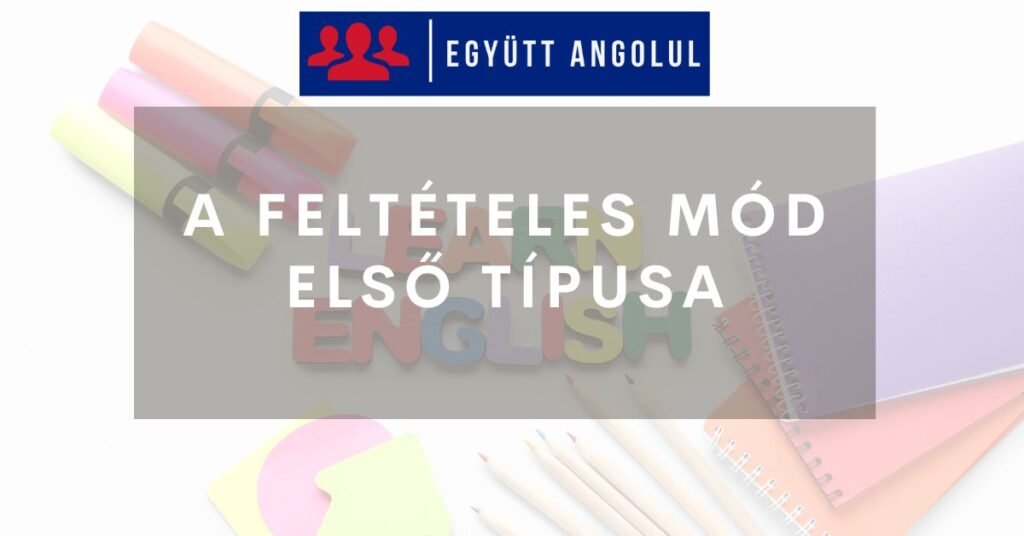 A feltételes mód első típusa (first conditional) érthetően I Együtt Angolul